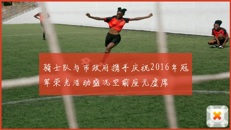 骑士队与市政府携手庆祝2016年冠军荣光活动盛况空前座无虚席