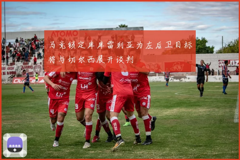 马竞锁定库库雷利亚为左后卫目标将与切尔西展开谈判