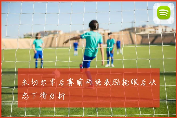 米切尔季后赛前两场表现抢眼后状态下滑分析
