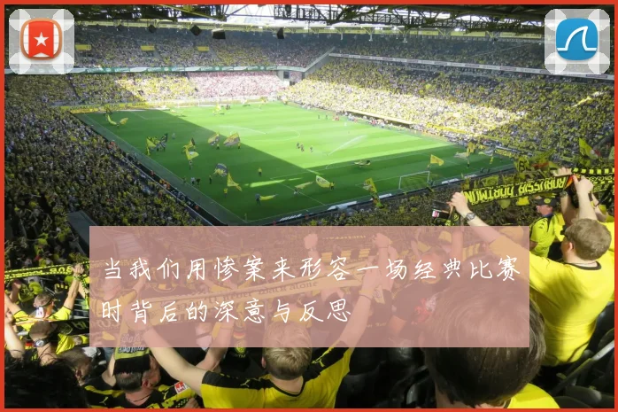 当我们用惨案来形容一场经典比赛时背后的深意与反思