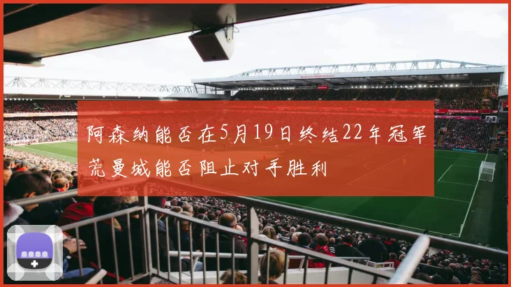阿森纳能否在5月19日终结22年冠军荒曼城能否阻止对手胜利
