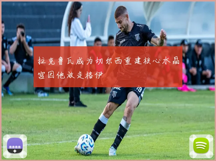 拉克鲁瓦成为切尔西重建核心水晶宫因他放走格伊