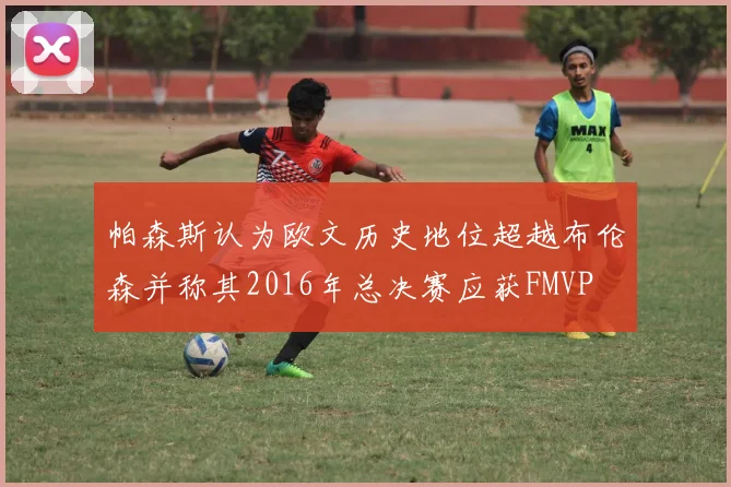 帕森斯认为欧文历史地位超越布伦森并称其2016年总决赛应获FMVP