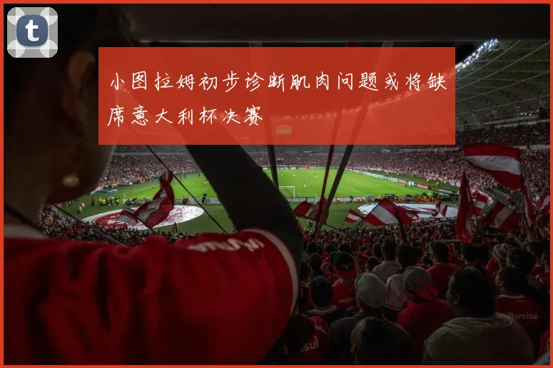 小图拉姆初步诊断肌肉问题或将缺席意大利杯决赛