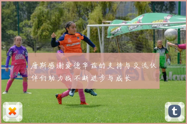 唐斯感谢爱德华兹的支持与交流伙伴们助力我不断进步与成长