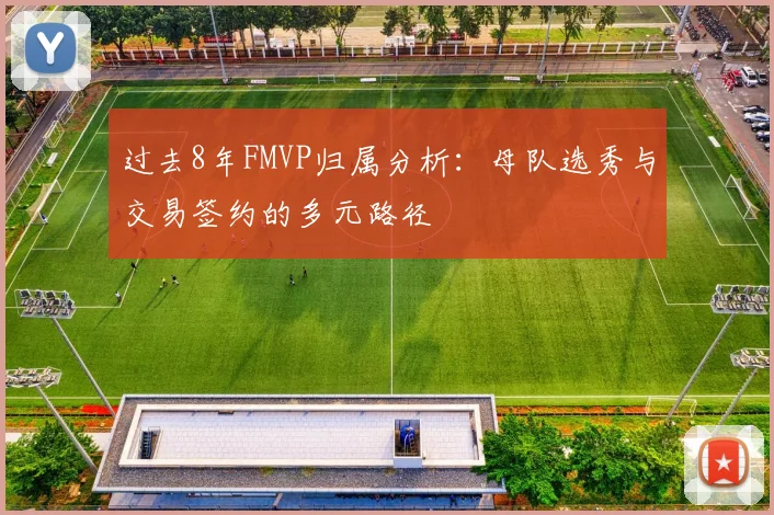 过去8年FMVP归属分析：母队选秀与交易签约的多元路径